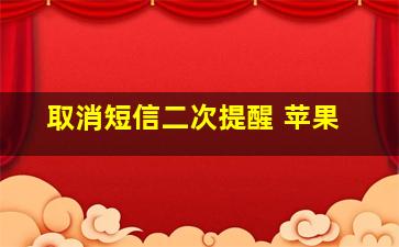 取消短信二次提醒 苹果